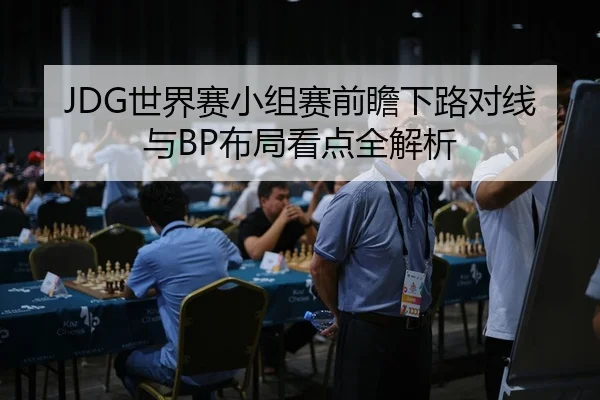 JDG世界赛小组赛前瞻下路对线与BP布局看点全解析
