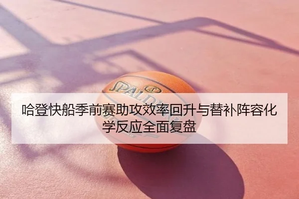 哈登快船季前赛助攻效率回升与替补阵容化学反应全面复盘